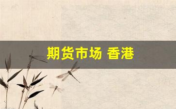 期货市场 香港(香港期货市场种类)_https://www.hangfeite.com_北交所_第1张